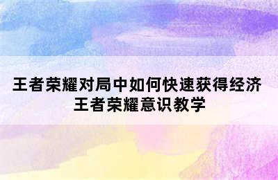 王者荣耀对局中如何快速获得经济 王者荣耀意识教学